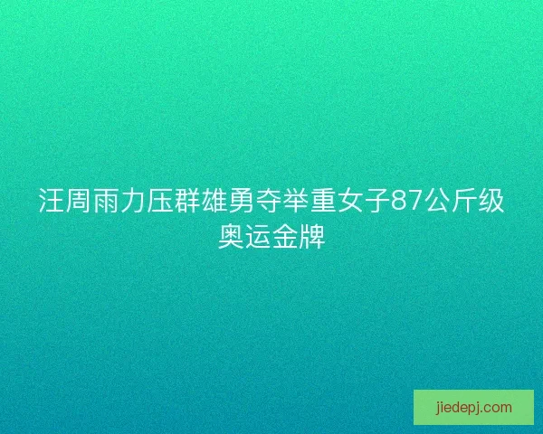 汪周雨力压群雄勇夺举重女子87公斤级奥运金牌